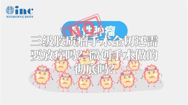 三级胶质瘤手术全切还需要放疗吗？微创手术做的彻底吗？