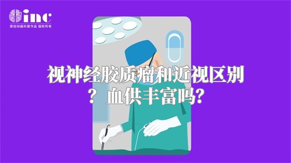 视神经胶质瘤和近视区别？血供丰富吗？