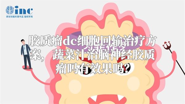 胶质瘤dc细胞回输治疗方案，蔬菜汁治脑神经胶质瘤吗有效果吗？