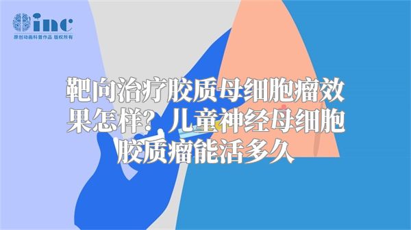 靶向治疗胶质母细胞瘤效果怎样？儿童神经母细胞胶质瘤能活多久