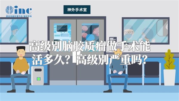 高级别脑胶质瘤做手术能活多久？高级别严重吗？