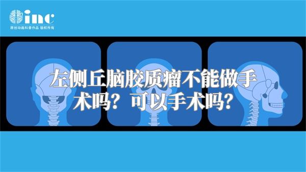左侧丘脑胶质瘤不能做手术吗？可以手术吗？