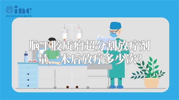 脑干胶质瘤超分割放疗剂量，术后放疗多少次？