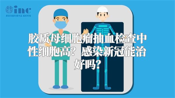 胶质母细胞瘤抽血检查中性细胞高？感染新冠能治好吗？