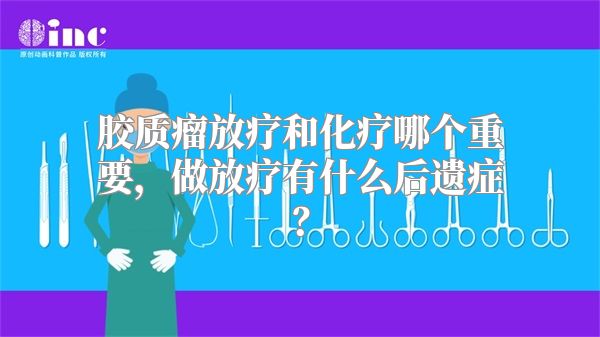 胶质瘤放疗和化疗哪个重要，做放疗有什么后遗症？