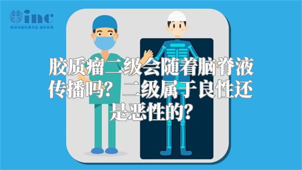 胶质瘤二级会随着脑脊液传播吗？二级属于良性还是恶性的？