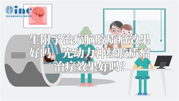 生附子治疗脑胶质瘤效果好吗，光动力神经胶质瘤治疗效果好吗？