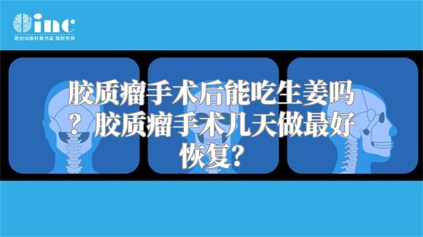 胶质瘤手术后能吃生姜吗？胶质瘤手术几天做最好恢复？
