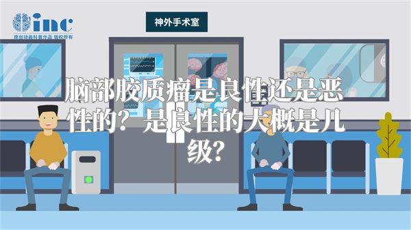 脑部胶质瘤是良性还是恶性的？是良性的大概是几级？