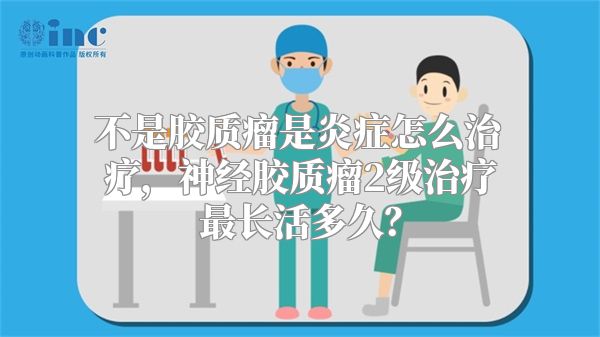 不是胶质瘤是炎症怎么治疗，神经胶质瘤2级治疗最长活多久？