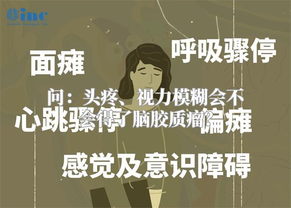 问：头疼、视力模糊会不会得了脑胶质瘤？