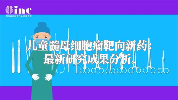 儿童髓母细胞瘤靶向新药：最新研究成果分析。