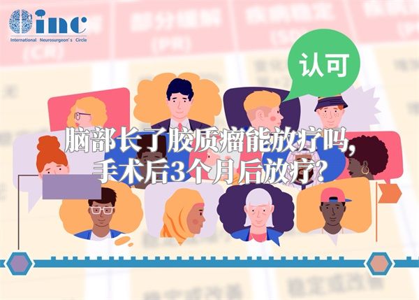 脑部长了胶质瘤能放疗吗，手术后3个月后放疗？