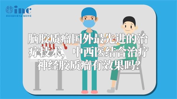脑胶质瘤国外最先进的治疗技术，中西医结合治疗神经胶质瘤有效果吗？