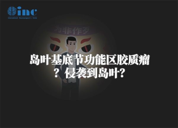 岛叶基底节功能区胶质瘤？侵袭到岛叶？