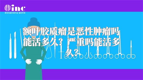 额叶胶质瘤是恶性肿瘤吗能活多久？严重吗能活多久？