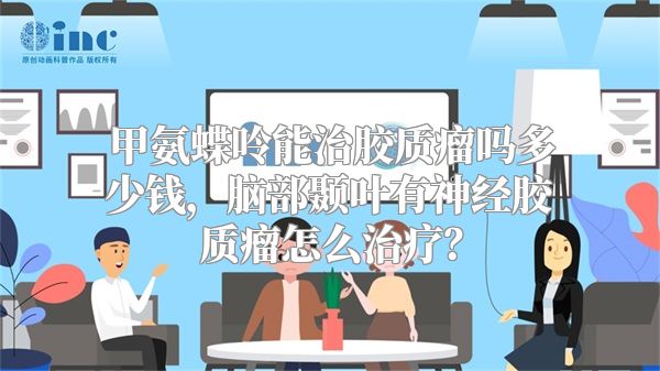甲氨蝶呤能治胶质瘤吗多少钱，脑部颞叶有神经胶质瘤怎么治疗？