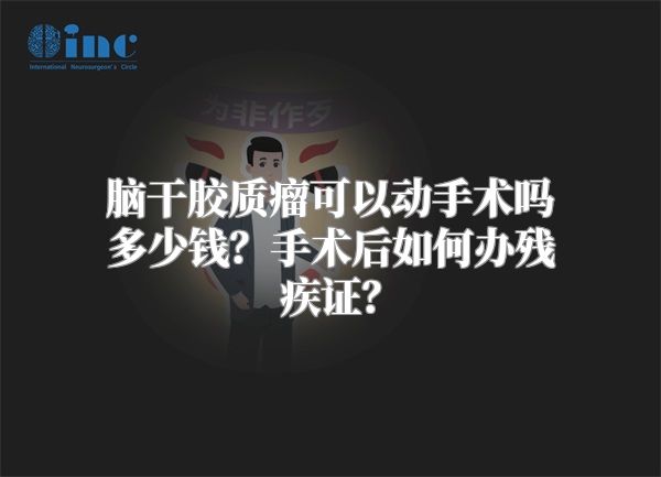 脑干胶质瘤可以动手术吗多少钱？手术后如何办残疾证？