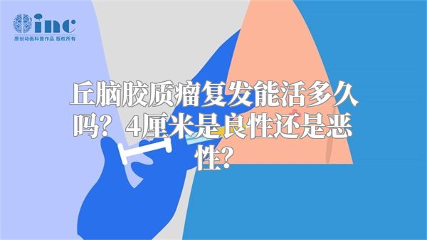 丘脑胶质瘤复发能活多久吗？4厘米是良性还是恶性？