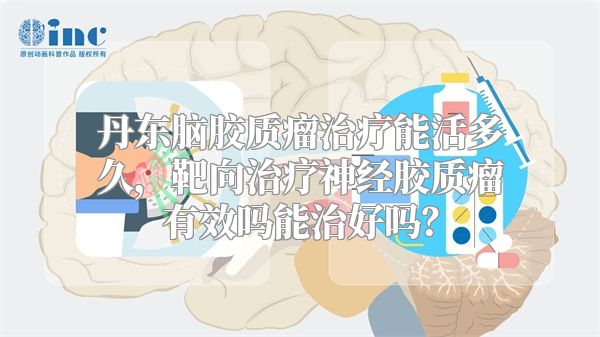丹东脑胶质瘤治疗能活多久，靶向治疗神经胶质瘤有效吗能治好吗？