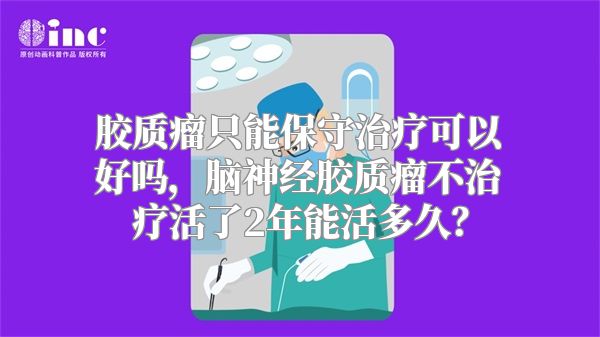 胶质瘤只能保守治疗可以好吗，脑神经胶质瘤不治疗活了2年能活多久？