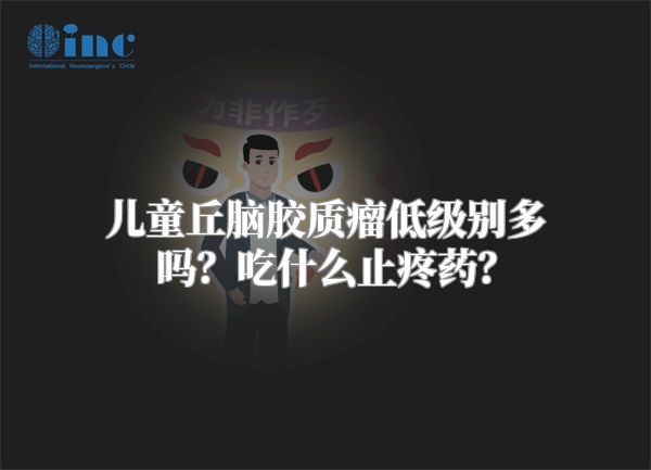 儿童丘脑胶质瘤低级别多吗？吃什么止疼药？
