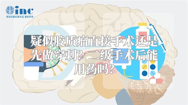 疑似胶质瘤直接手术还是先做穿刺？二级手术后能用药吗？