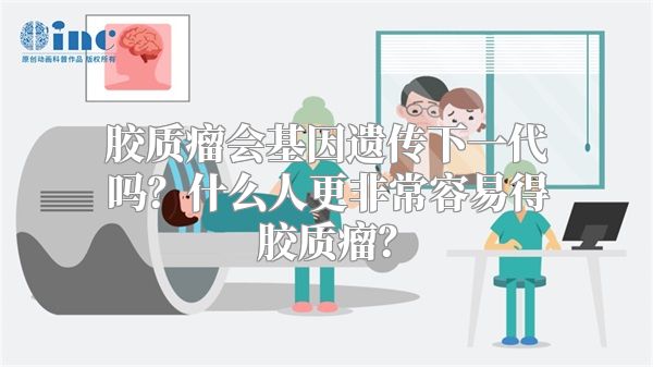 胶质瘤会基因遗传下一代吗？什么人更非常容易得胶质瘤？