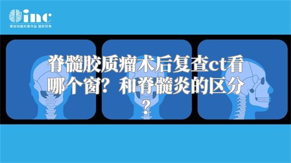 脊髓胶质瘤术后复查ct看哪个窗？和脊髓炎的区分？