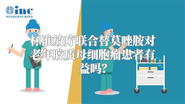 标准放疗联合替莫唑胺对老年胶质母细胞瘤患者有益吗？