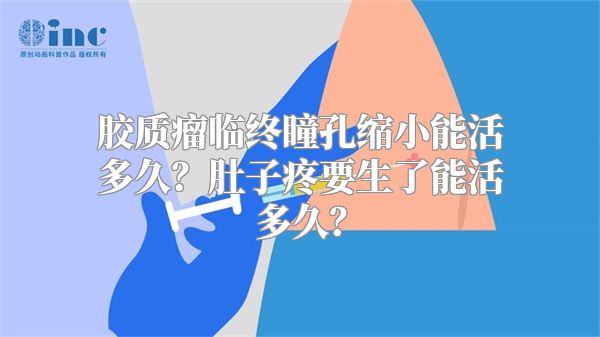胶质瘤临终瞳孔缩小能活多久？肚子疼要生了能活多久？