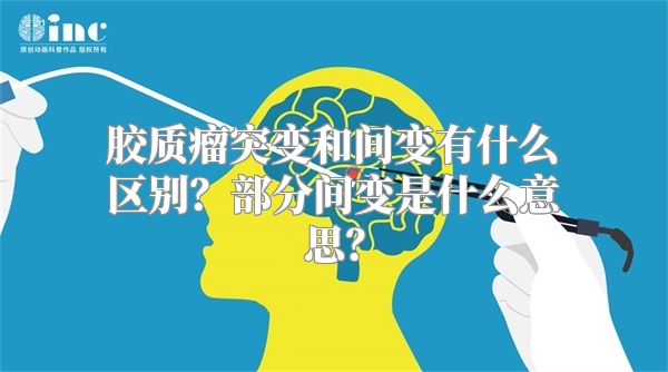 胶质瘤突变和间变有什么区别？部分间变是什么意思？