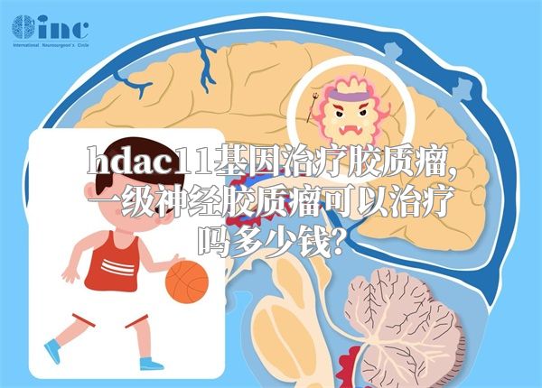 hdac11基因治疗胶质瘤，一级神经胶质瘤可以治疗吗多少钱？