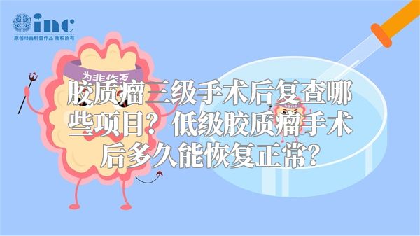 胶质瘤三级手术后复查哪些项目？低级胶质瘤手术后多久能恢复正常？