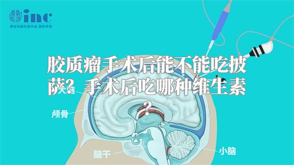 胶质瘤手术后能不能吃披萨？手术后吃哪种维生素？