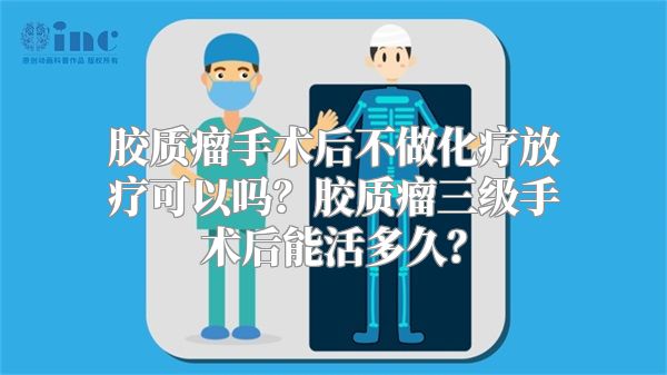 胶质瘤手术后不做化疗放疗可以吗？胶质瘤三级手术后能活多久？