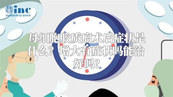 母细胞胶质瘤术后症状是什么？增大有症状吗能治好吗？