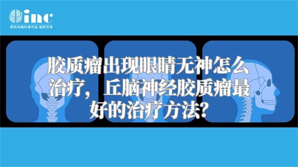 胶质瘤出现眼睛无神怎么治疗，丘脑神经胶质瘤最好的治疗方法？