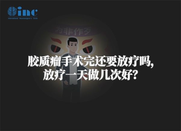胶质瘤手术完还要放疗吗，放疗一天做几次好？