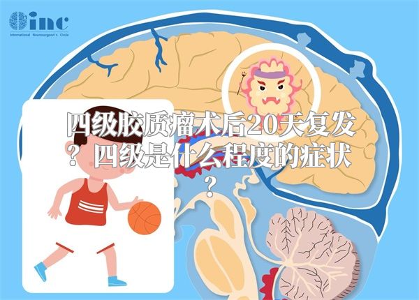 四级胶质瘤术后20天复发？四级是什么程度的症状？