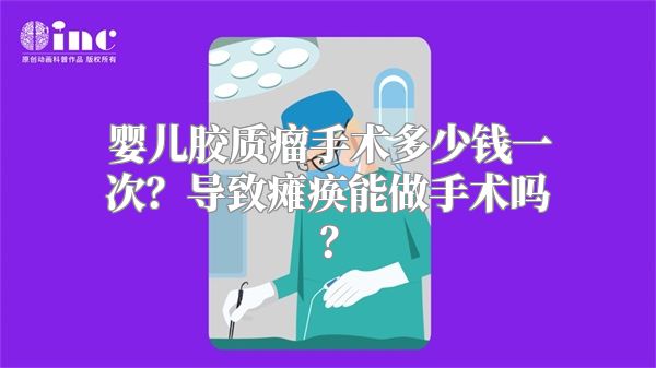婴儿胶质瘤手术多少钱一次？导致瘫痪能做手术吗？