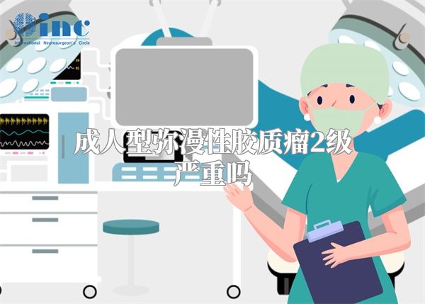 成人型弥漫性胶质瘤2级严重吗