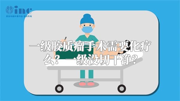 一级胶质瘤手术需要化疗么？一级没切干净？