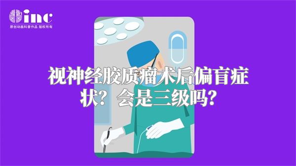 视神经胶质瘤术后偏盲症状？会是三级吗？