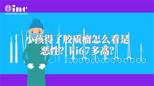 小孩得了胶质瘤怎么看是恶性？ki67多高？