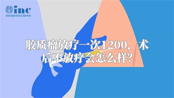 胶质瘤放疗一次1200，术后不放疗会怎么样？