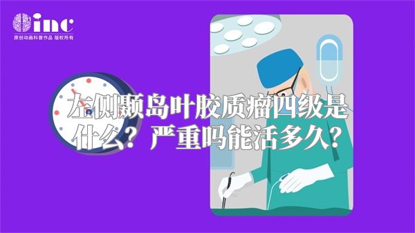 左侧颞岛叶胶质瘤四级是什么？严重吗能活多久？