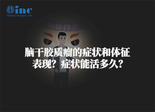 脑干胶质瘤的症状和体征表现？症状能活多久？