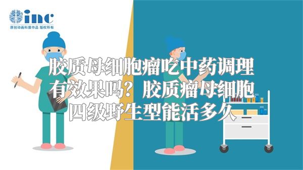 胶质母细胞瘤吃中药调理有效果吗？胶质瘤母细胞四级野生型能活多久