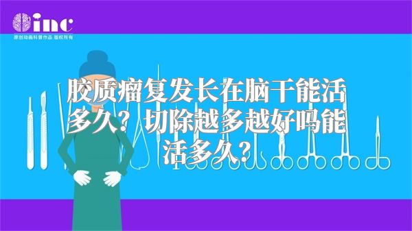 胶质瘤复发长在脑干能活多久？切除越多越好吗能活多久？